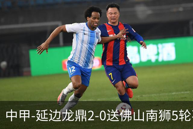 中甲-延边龙鼎2-0送佛山南狮5轮不胜 多明戈斯角球破门徐继祖建功