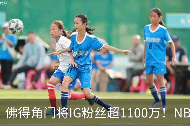 佛得角门将IG粉丝超1100万！NBA千万粉丝球员仅12人 第一已过亿！