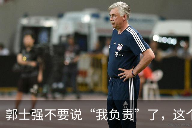 郭士强不要说“我负责”了，这个责你负不起，因为对中国男篮的伤害是灾难性的