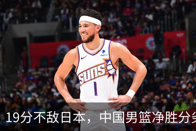 19分不敌日本，中国男篮净胜分劣势，杨瀚森9+7，郭士强用人保守