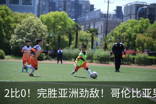 2比0！完胜亚洲劲敌！哥伦比亚男足为南美足球正名，J罗状态火爆