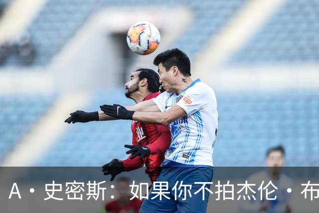 A·史密斯：如果你不拍杰伦·布朗马屁 他就觉得你在黑他